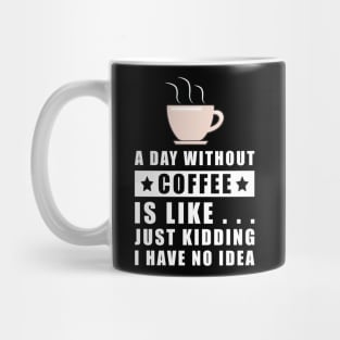 A day without Coffee is like.. just kidding i have no idea Mug